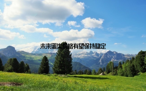 未来蛋类价格有望保持稳定