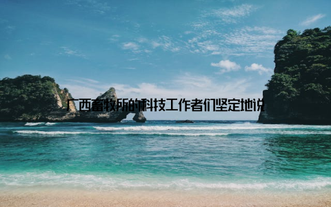 广西畜牧所的科技工作者们坚定地说