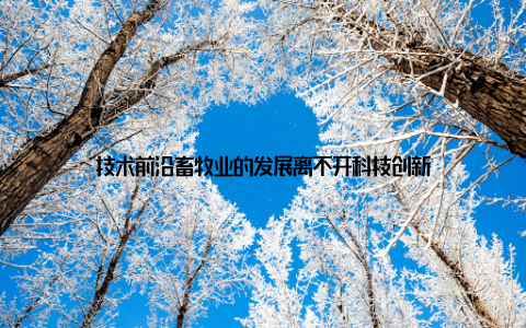 技术前沿畜牧业的发展离不开科技创新