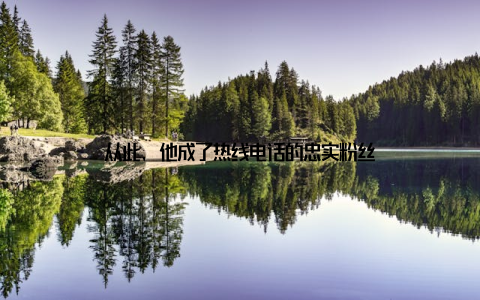 从此, 他成了热线电话的忠实粉丝