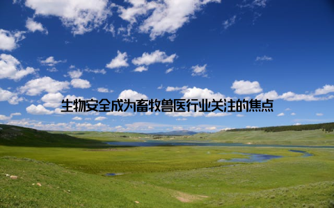 生物安全成为畜牧兽医行业关注的焦点