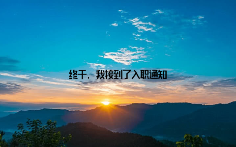 终于, 我接到了入职通知