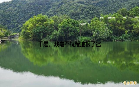 于是, 我毫不犹豫地报了名