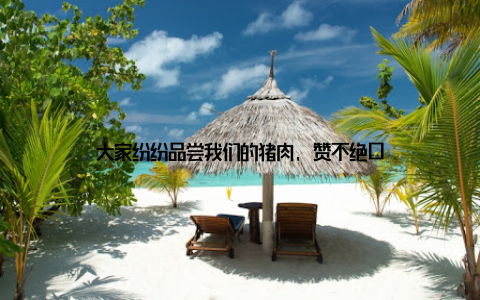 大家纷纷品尝我们的猪肉, 赞不绝口