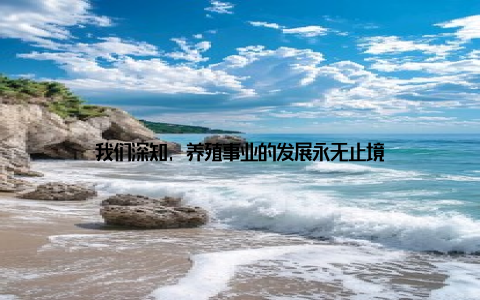 我们深知, 养殖事业的发展永无止境
