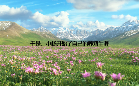 于是, 小杨开始了自己的养殖生涯