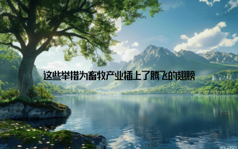 这些举措为畜牧产业插上了腾飞的翅膀