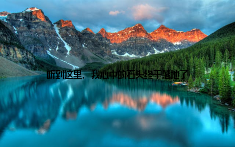 听到这里, 我心中的石头终于落地了