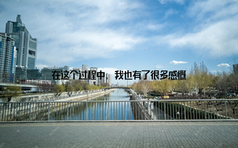 在这个过程中, 我也有了很多感慨