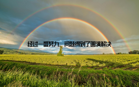 经过一番努力, 问题得到了圆满解决