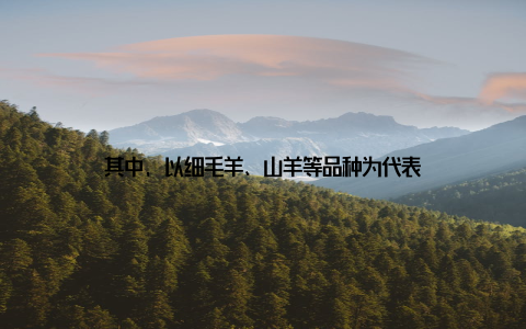 其中, 以细毛羊、山羊等品种为代表