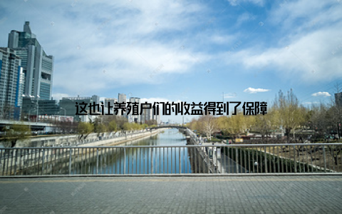 这也让养殖户们的收益得到了保障