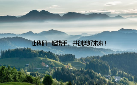 让我们一起携手, 共创美好未来!