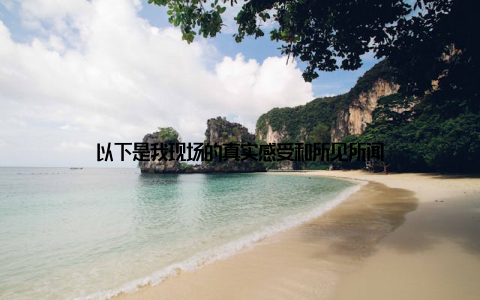 以下是我现场的真实感受和所见所闻