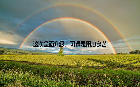 这次全面升级, 可谓是用心良苦