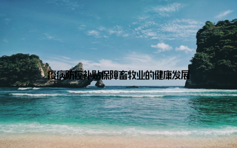 疫病防控补贴保障畜牧业的健康发展