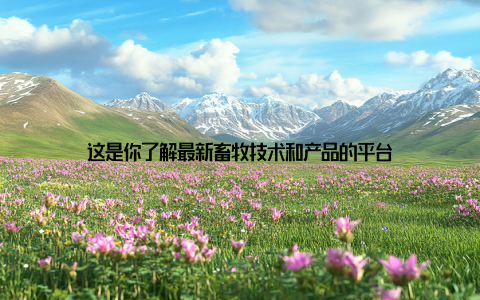 这是你了解最新畜牧技术和产品的平台