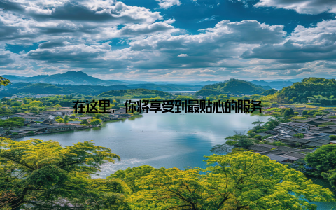 在这里, 你将享受到最贴心的服务