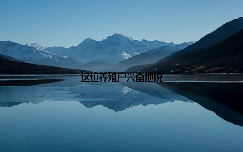 这位养殖户兴奋地说