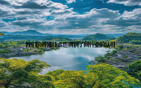 我们的养殖技术也得到了同行业的认可