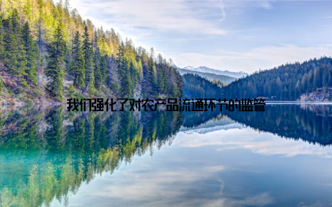 我们强化了对农产品流通环节的监管