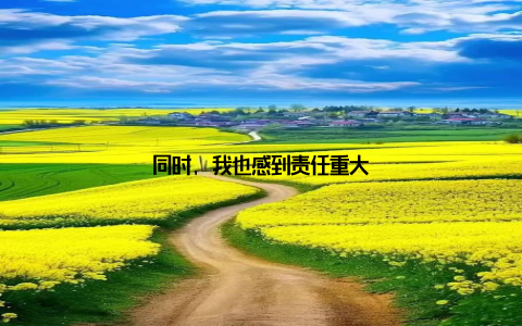 同时, 我也感到责任重大